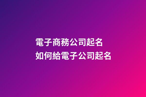 電子商務公司起名 如何給電子公司起名-第1張-公司起名-玄機派